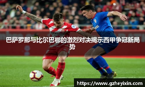 巴萨罗那与比尔巴鄂的激烈对决揭示西甲争冠新局势